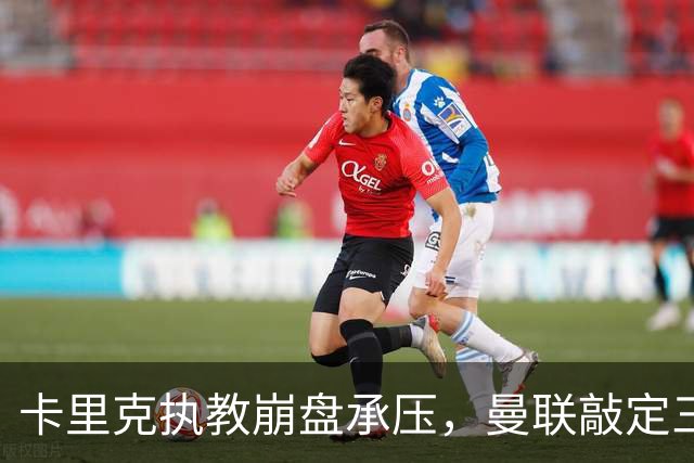 卡里克执教崩盘承压，曼联敲定三大继任人选，孔蒂有意接手红魔